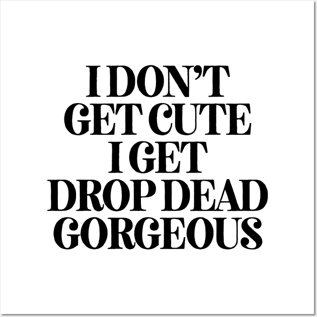 I Don't Get Cute I Get Gorgeous Wall Art by theoddstreet